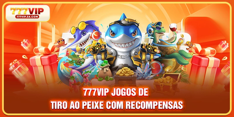 777VIP jogos de tiro ao peixe com recompensas